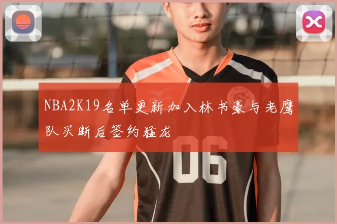 NBA2K19名单更新加入林书豪与老鹰队买断后签约猛龙