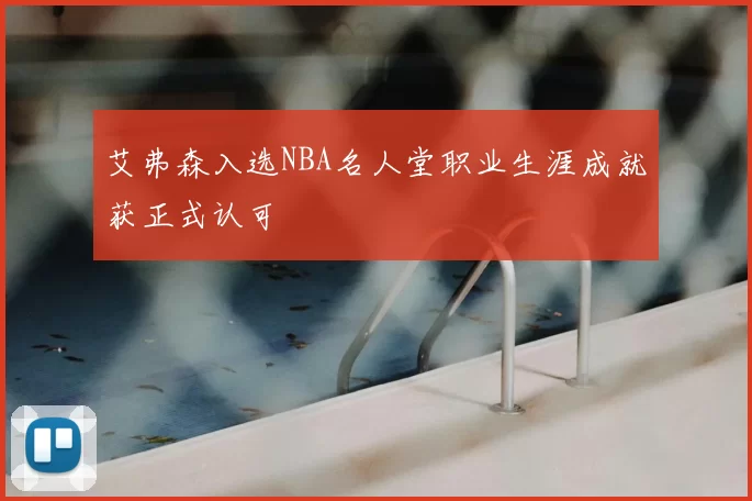 艾弗森入选NBA名人堂职业生涯成就获正式认可