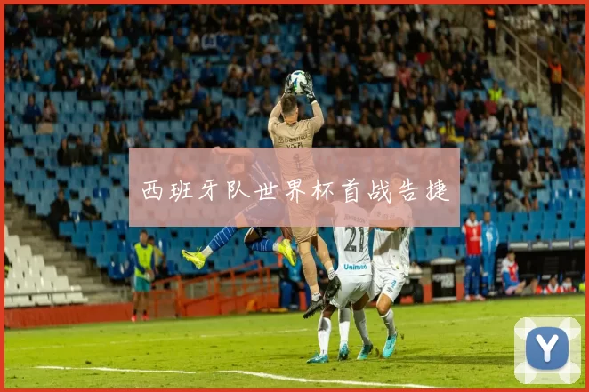 西班牙队世界杯首战告捷