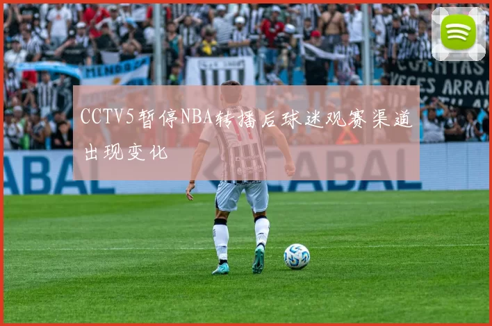 CCTV5暂停NBA转播后球迷观赛渠道出现变化