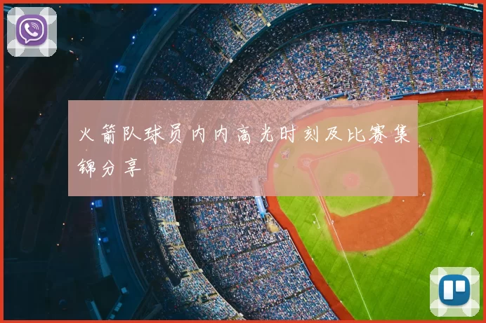 火箭队球员内内高光时刻及比赛集锦分享