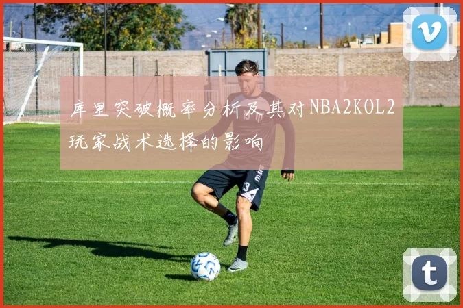 库里突破概率分析及其对NBA2KOL2玩家战术选择的影响