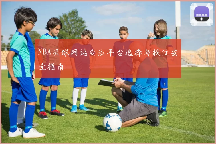 NBA买球网站合法平台选择与投注安全指南