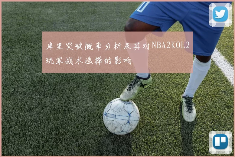 库里突破概率分析及其对NBA2KOL2玩家战术选择的影响