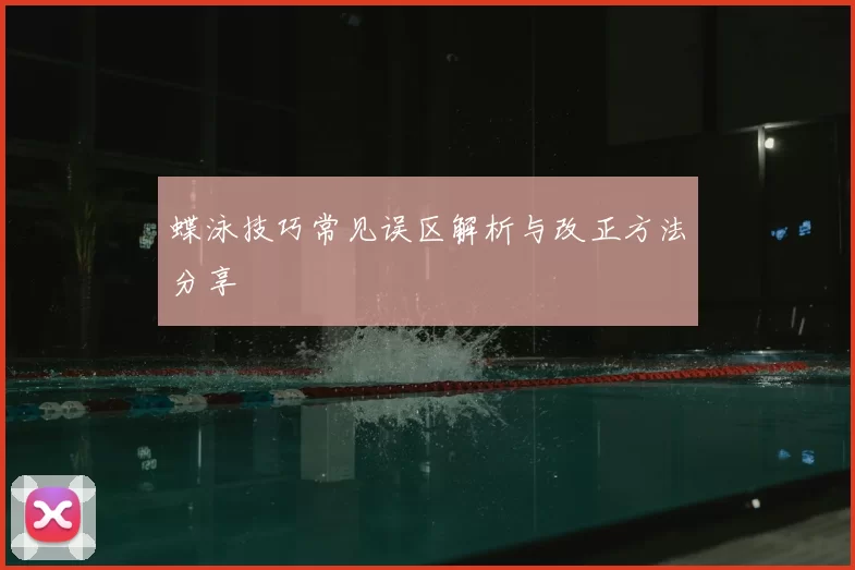 蝶泳技巧常见误区解析与改正方法分享