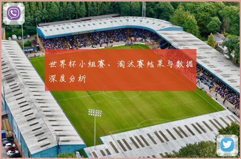 世界杯小组赛、淘汰赛结果与数据深度分析