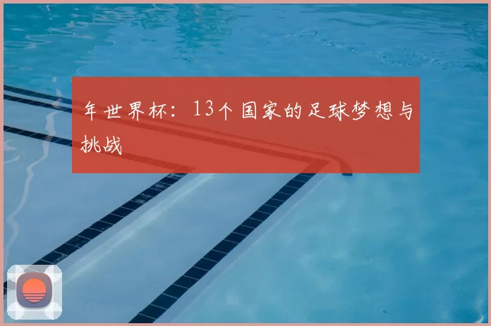 年世界杯：13个国家的足球梦想与挑战
