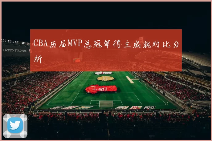 CBA历届MVP总冠军得主成就对比分析