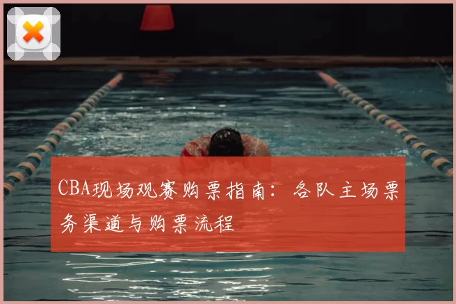 CBA现场观赛购票指南:各队主场票务渠道与购票流程