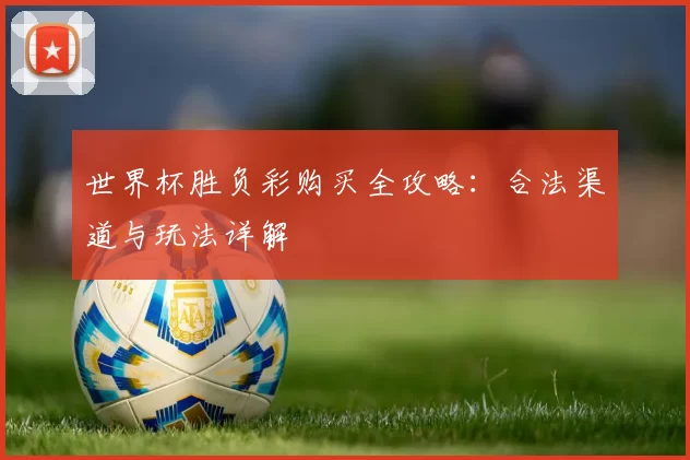 世界杯胜负彩购买全攻略：合法渠道与玩法详解