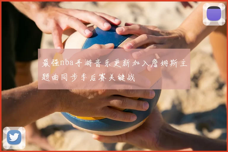 最强nba手游音乐更新加入詹姆斯主题曲同步季后赛关键战