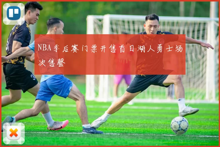 NBA季后赛门票开售首日湖人勇士场次售罄