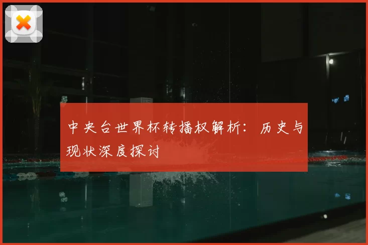 中央台世界杯转播权解析：历史与现状深度探讨