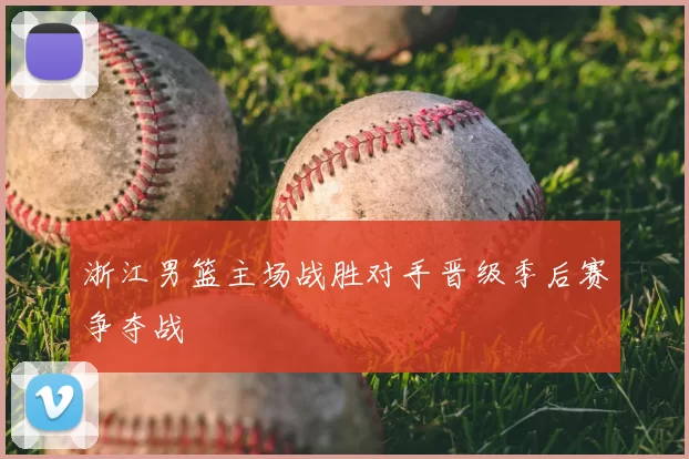 浙江男篮主场战胜对手晋级季后赛争夺战