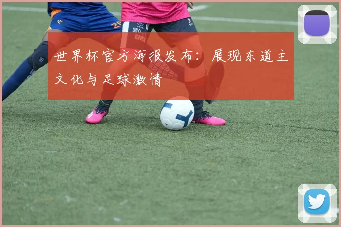 世界杯官方海报发布:展现东道主文化与足球激情