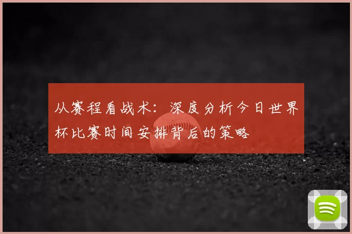 从赛程看战术：深度分析今日世界杯比赛时间安排背后的策略