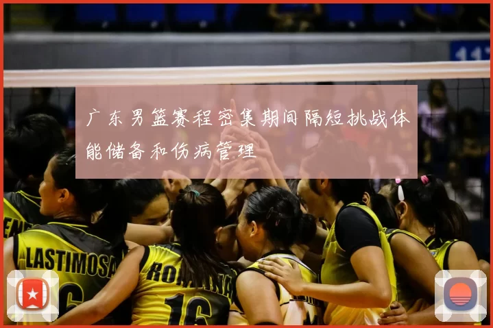 广东男篮赛程密集期间隔短挑战体能储备和伤病管理