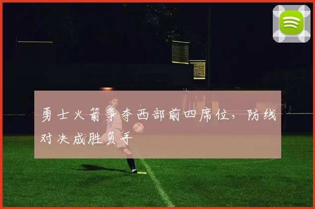 勇士火箭争夺西部前四席位，防线对决成胜负手