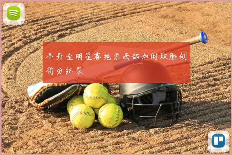乔丹全明星赛绝杀西部加时取胜创得分纪录