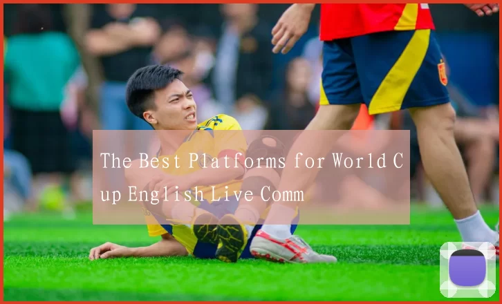 The Best Platforms for World Cup English Live Comm