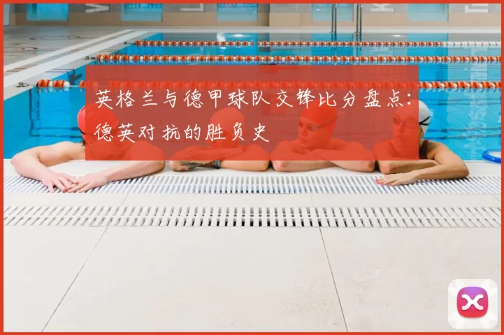 英格兰与德甲球队交锋比分盘点:德英对抗的胜负史