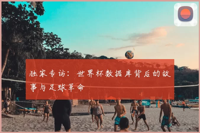 独家专访：世界杯数据库背后的故事与足球革命