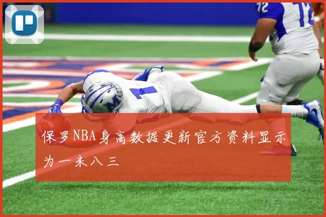 保罗NBA身高数据更新官方资料显示为一米八三