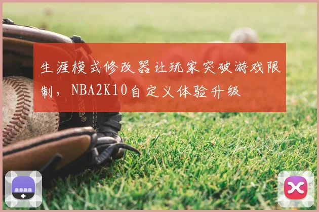 生涯模式修改器让玩家突破游戏限制，NBA2K10自定义体验升级