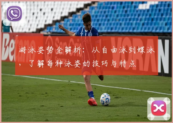 游泳姿势全解析：从自由泳到蝶泳，了解每种泳姿的技巧与特点