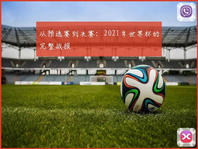 从预选赛到决赛:2021年世界杯的完整战报
