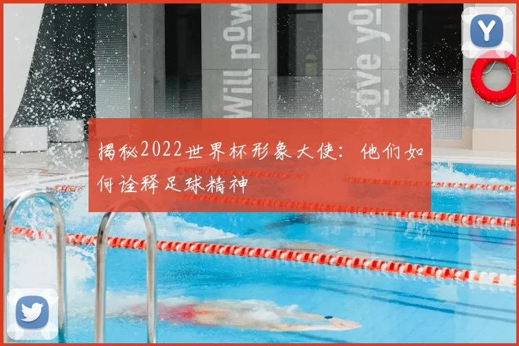 揭秘2022世界杯形象大使：他们如何诠释足球精神