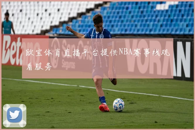 欧宝体育直播平台提供NBA赛事线观看服务
