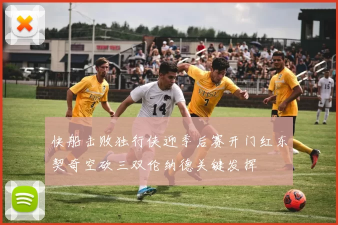 快船击败独行侠迎季后赛开门红东契奇空砍三双伦纳德关键发挥
