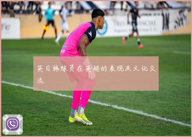 英日韩球员在英超的表现及文化交流