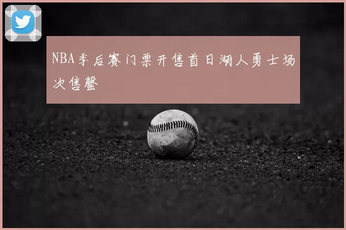 NBA季后赛门票开售首日湖人勇士场次售罄