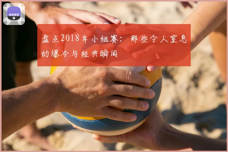 盘点2018年小组赛：那些令人窒息的爆冷与经典瞬间