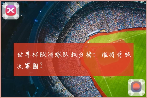 世界杯欧洲球队积分榜：谁将晋级决赛圈？