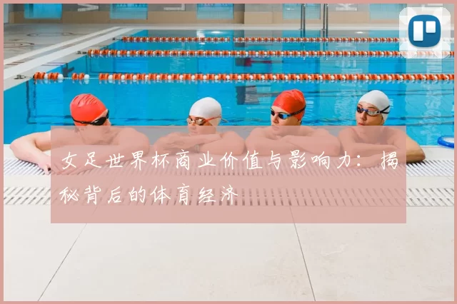 女足世界杯商业价值与影响力:揭秘背后的体育经济